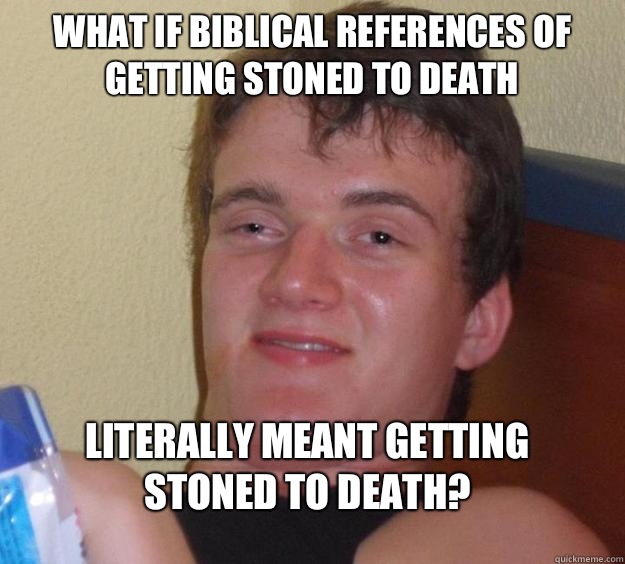 What if biblical references of getting stoned to death Literally meant getting stoned to death?  10 Guy