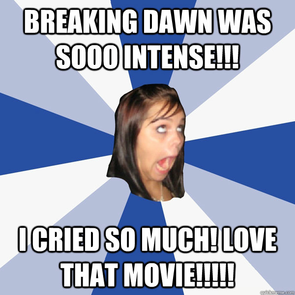 Breaking dawn was SOOO intense!!! I cried so much! Love that movie!!!!!  Annoying Facebook Girl