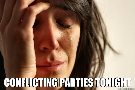  Conflicting parties tonight  First World Problems