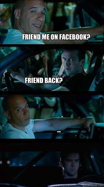 friend me on facebook? friend back? ...  Fast and Furious