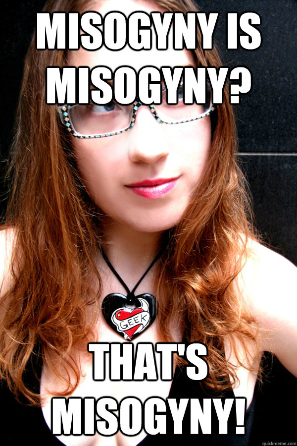Misogyny is misogyny? That's misogyny!  Scumbag Feminist