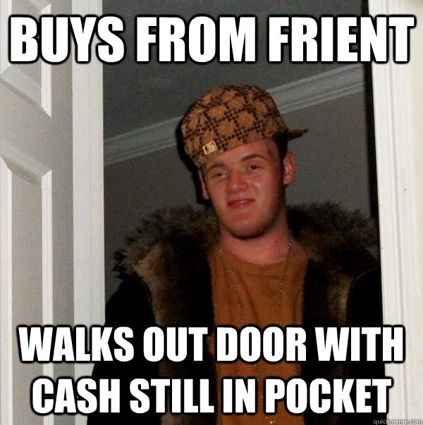 buys from frient walks out door with cash still in pocket  - buys from frient walks out door with cash still in pocket   Scumbag 10 Guy Steve