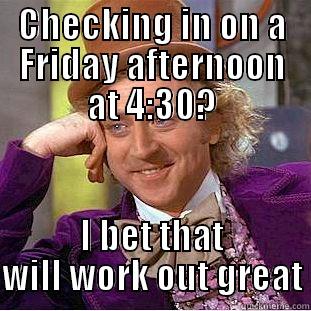 broke it - CHECKING IN ON A FRIDAY AFTERNOON AT 4:30? I BET THAT WILL WORK OUT GREAT Condescending Wonka