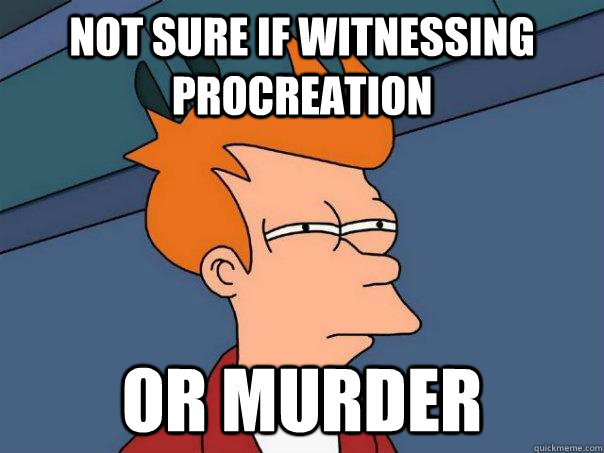 not sure if witnessing procreation or murder  Futurama Fry
