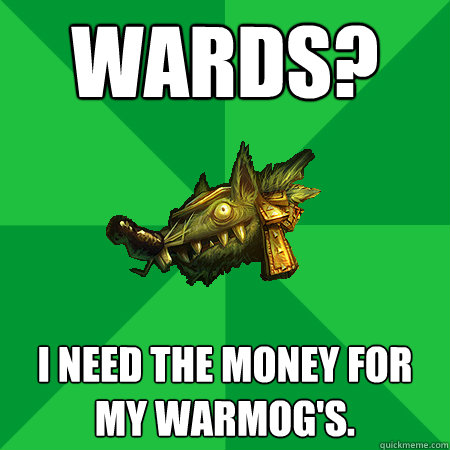 Wards? I need the money for my warmog's.    Bad LoL Player