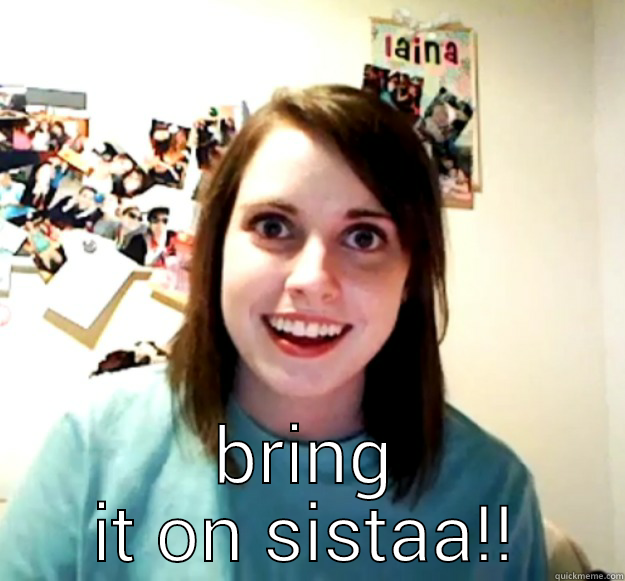  BRING IT ON SISTAA!! Overly Attached Girlfriend
