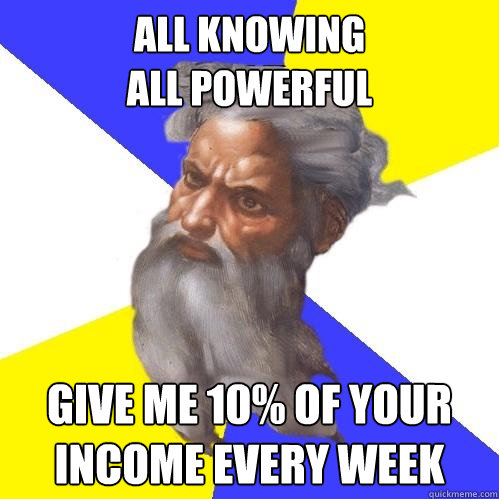 All Knowing
All powerful Give me 10% of your income every week  Advice God