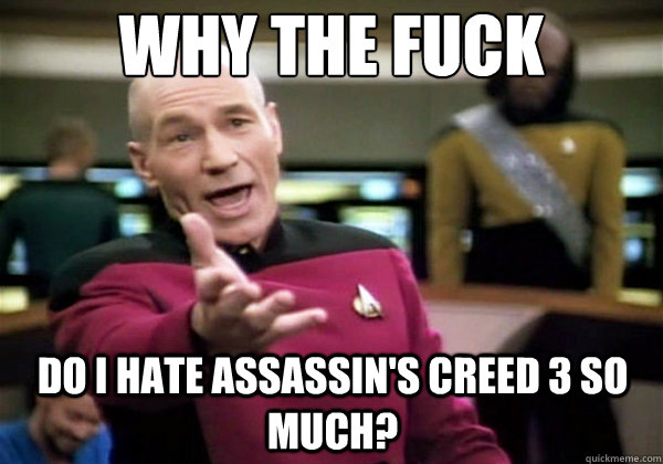 Why the fuck do I hate Assassin's Creed 3 so much?  Why The Fuck Picard