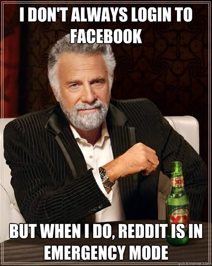 I don't always login to facebook But when I do, reddit is in emergency mode  The Most Interesting Man In The World