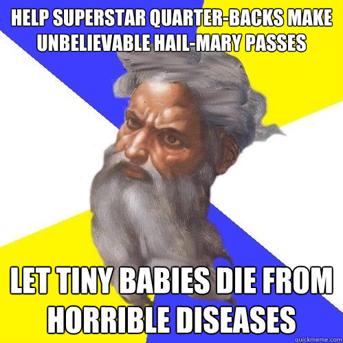 Help superstar quarter-backs make unbelievable hail-Mary passes Let tiny babies die from horrible diseases  Advice God