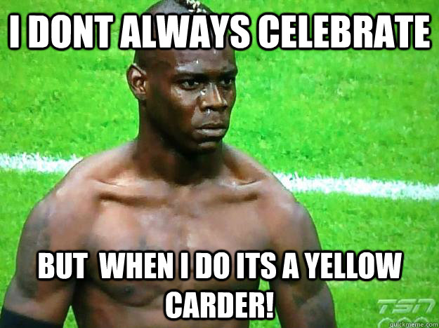 I dont Always Celebrate But  When i do its a Yellow Carder! - I dont Always Celebrate But  When i do its a Yellow Carder!  Balotelli
