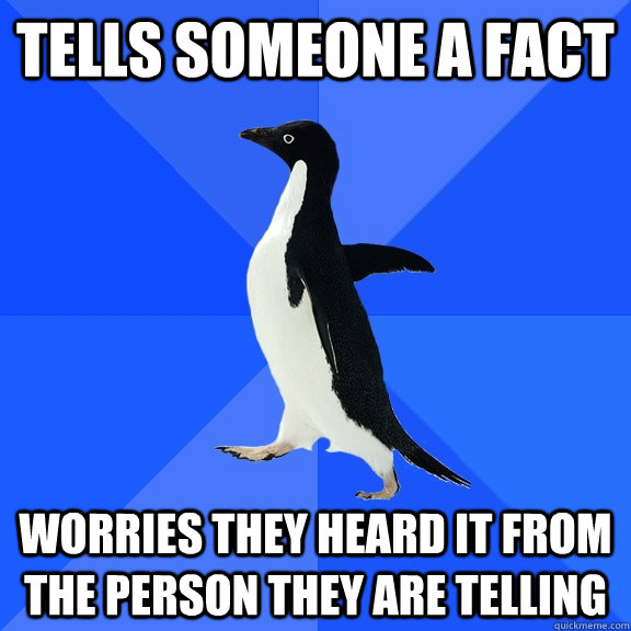 Tells someone a fact worries they heard it from the person they are telling  Socially Awkward Penguin