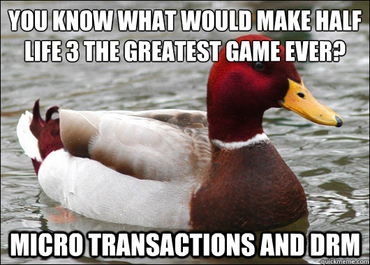 you know what would make Half Life 3 the greatest game ever?
 Micro transactions and DRM  Malicious Advice Mallard