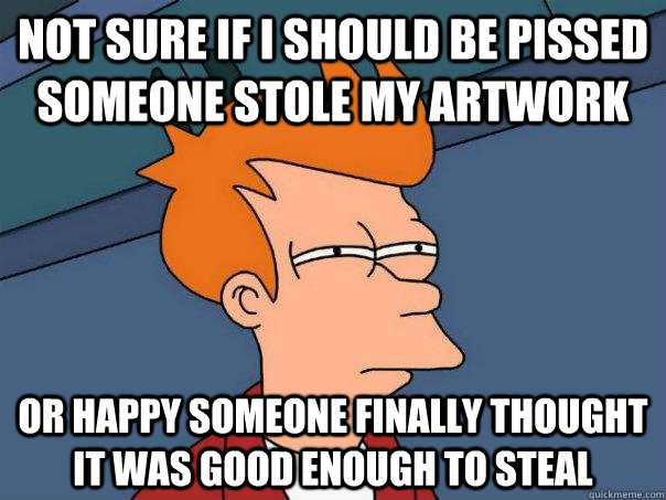 Not sure if I should be pissed someone stole my artwork Or happy someone finally thought it was good enough to steal  Futurama Fry