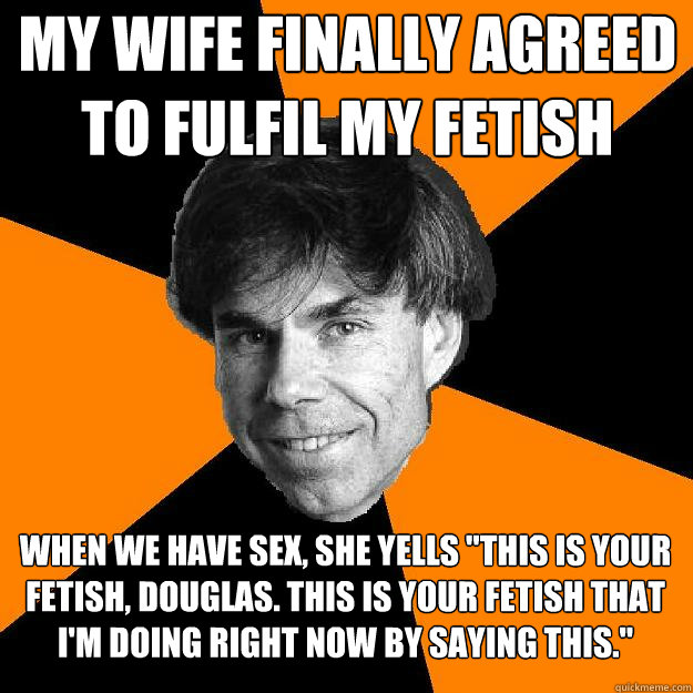 my wife finally agreed to fulfil my fetish when we have sex, she yells 