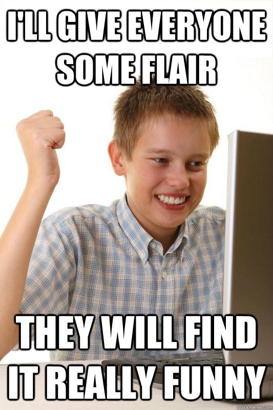 I'll give everyone some flair they will find it really funny  1st Day Internet Kid