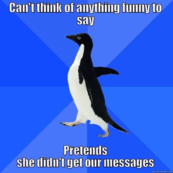 CAN'T THINK OF ANYTHING FUNNY TO SAY PRETENDS SHE DIDN'T GET OUR MESSAGES Socially Awkward Penguin