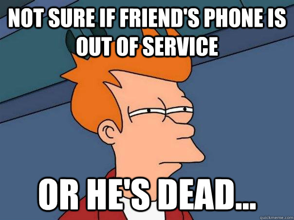 Not sure if friend's phone is out of service or he's dead... - Not sure if friend's phone is out of service or he's dead...  Futurama Fry