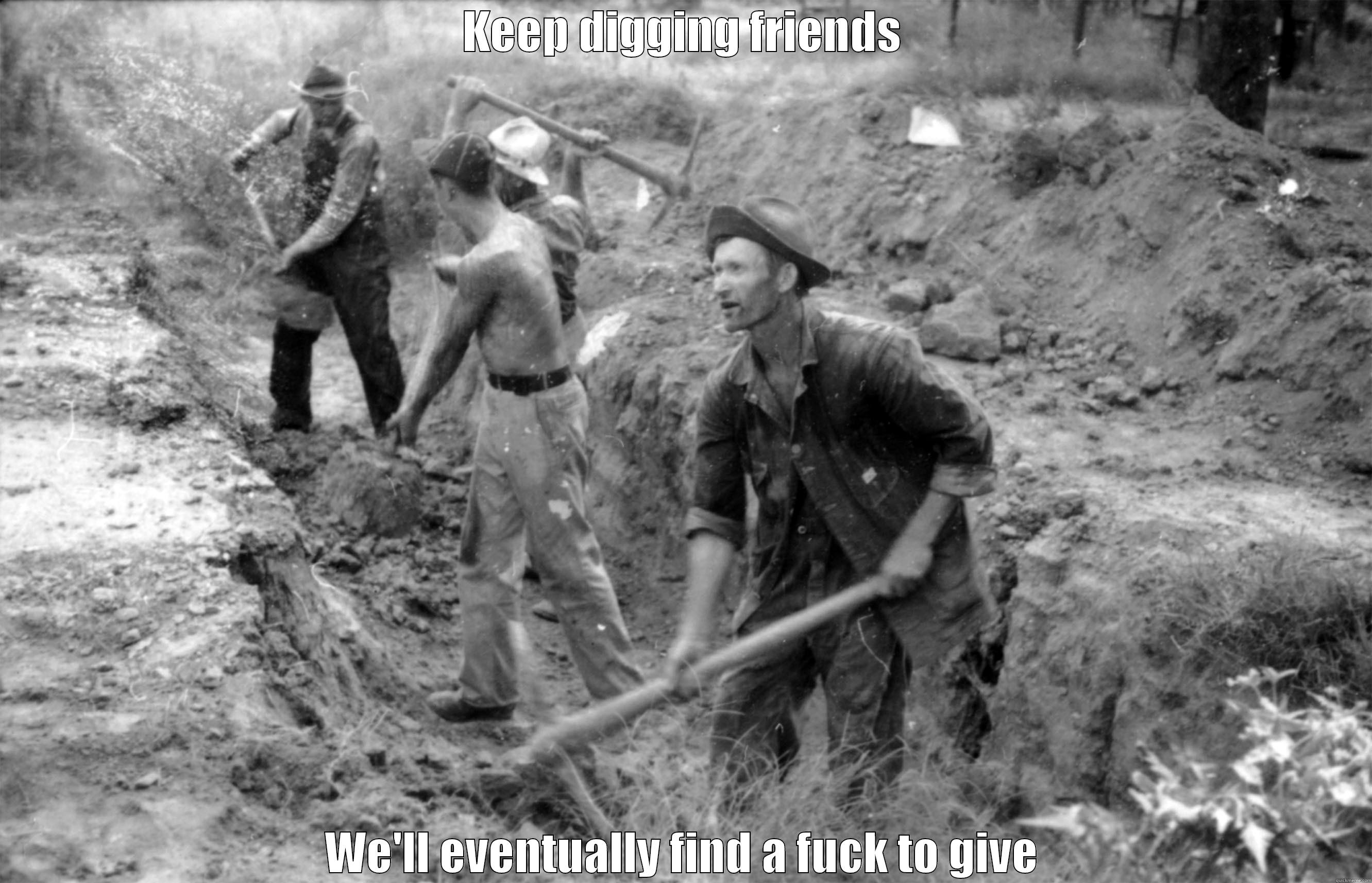 KEEP DIGGING FRIENDS WE'LL EVENTUALLY FIND A FUCK TO GIVE Misc
