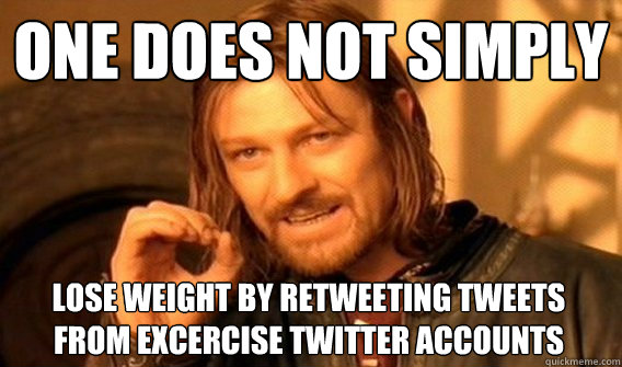 ONE DOES NOT SIMPLY lose weight by retweeting tweets from excercise twitter accounts   One Does Not Simply