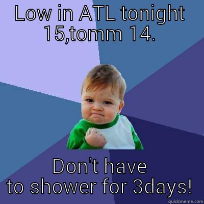 LOW IN ATL TONIGHT 15,TOMM 14. DON'T HAVE TO SHOWER FOR 3DAYS! Success Kid