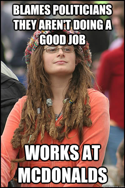 blames politicians they aren't doing a good job Works at Mcdonalds  Bad Argument Hippie