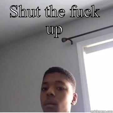 SHUT THE FUCK UP  Misc