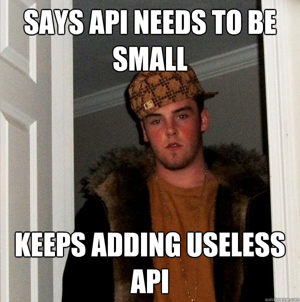 Says API needs to be small Keeps adding useless API  Scumbag Steve
