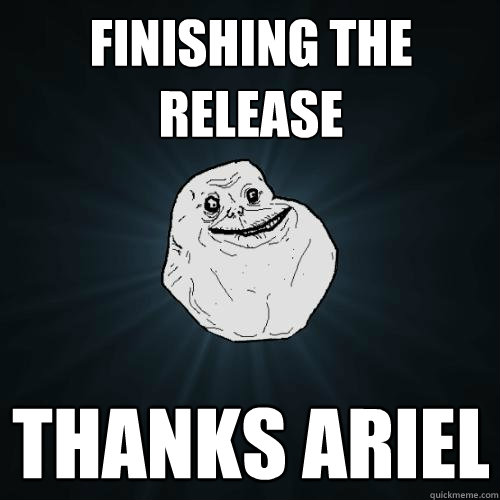 Finishing the Release thanks ariel  Forever Alone