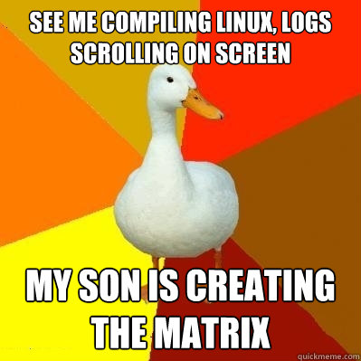 see me compiling linux, logs scrolling on screen  My son is creating the matrix - see me compiling linux, logs scrolling on screen  My son is creating the matrix  Tech Impaired Duck