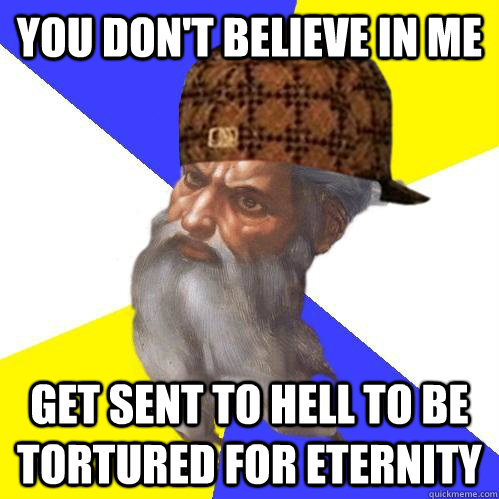 you don't believe in me get sent to hell to be tortured for eternity - you don't believe in me get sent to hell to be tortured for eternity  Scumbag Advice God