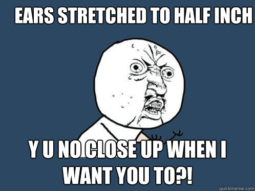 Ears stretched to half Inch y u no close up when i want you to?!  Y U No