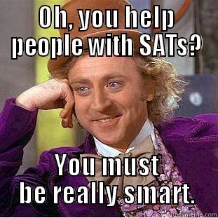 OH, YOU HELP PEOPLE WITH SATS? YOU MUST BE REALLY SMART. Condescending Wonka