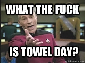 What the fuck Is towel day?  Annoyed Picard