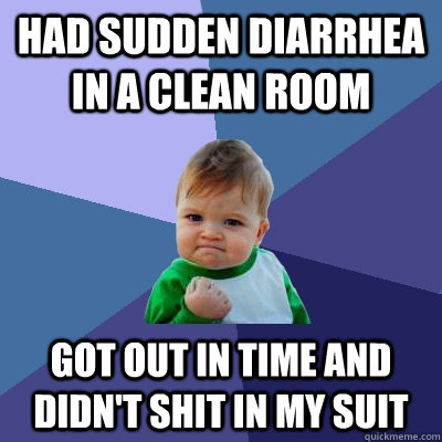 Had sudden diarrhea in a clean room got out in time and Didn't shit in my suit - Had sudden diarrhea in a clean room got out in time and Didn't shit in my suit  Success Kid