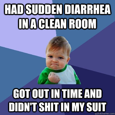 Had sudden diarrhea in a clean room got out in time and Didn't shit in my suit  Success Kid