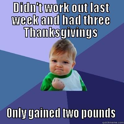 DIDN'T WORK OUT LAST WEEK AND HAD THREE THANKSGIVINGS ONLY GAINED TWO POUNDS Success Kid