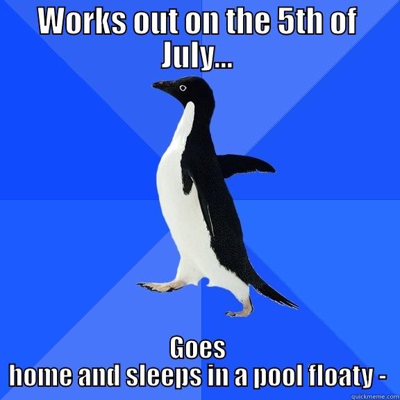 WORKS OUT ON THE 5TH OF JULY... GOES HOME AND SLEEPS IN A POOL FLOATY - Socially Awkward Penguin