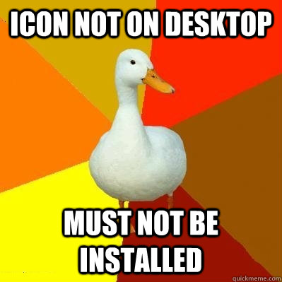 Icon not on desktop must not be installed  Tech Impaired Duck