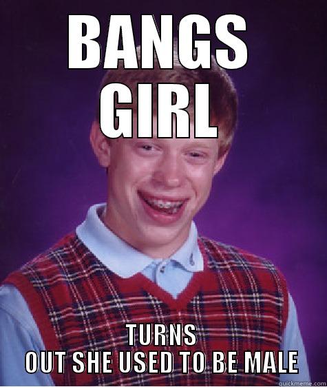 BANGS GIRL TURNS OUT SHE USED TO BE MALE Bad Luck Brian