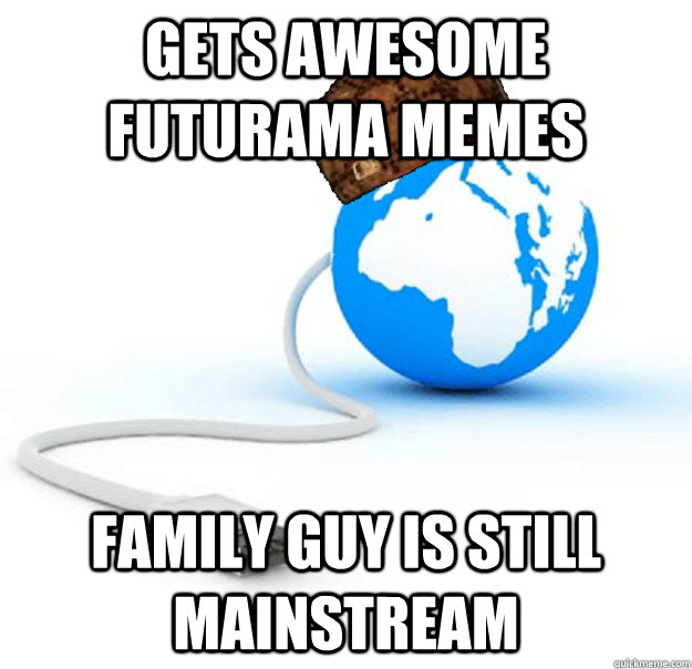 Gets awesome futurama memes Family Guy is still Mainstream  Scumbag Internet