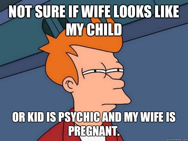 Not sure if wife looks like my child Or kid is psychic and my wife is pregnant. - Not sure if wife looks like my child Or kid is psychic and my wife is pregnant.  Futurama Fry