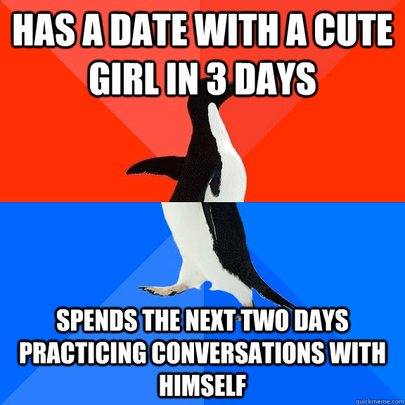 has a date with a cute girl in 3 days spends the next two days practicing conversations with himself  Socially Awesome Awkward Penguin