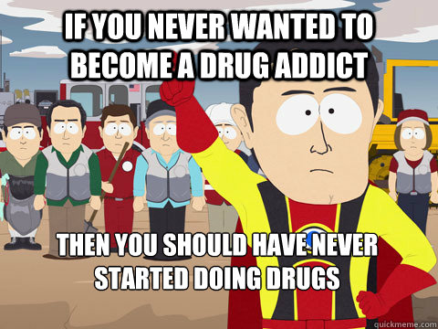 If you never wanted to become a drug addict then you should have never started doing drugs  Captain Hindsight