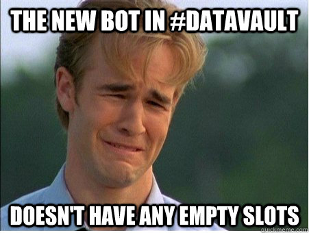 The new bot in #datavault  Doesn't have any empty slots  1990s Problems