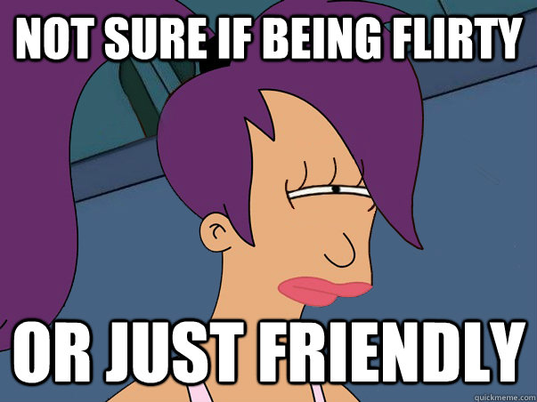 Not sure if being flirty or just friendly  Leela Futurama