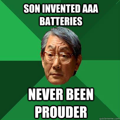 son invented AAA batteries never been prouder - son invented AAA batteries never been prouder  High Expectations Asian Father