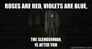 Roses are Red, Violets are blue, The Slenderman,
is after you  