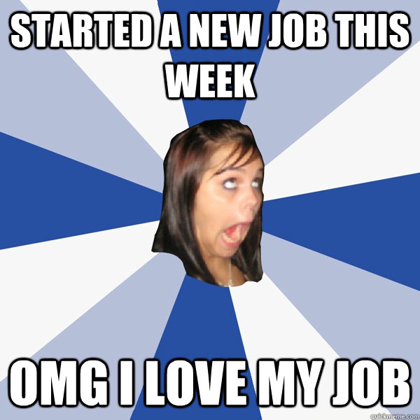 Started a new job this week OMG I LOVE MY JOB - Started a new job this week OMG I LOVE MY JOB  Annoying Facebook Girl