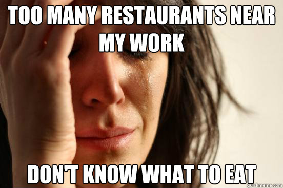 Too many restaurants near my work Don't know what to eat  First World Problems